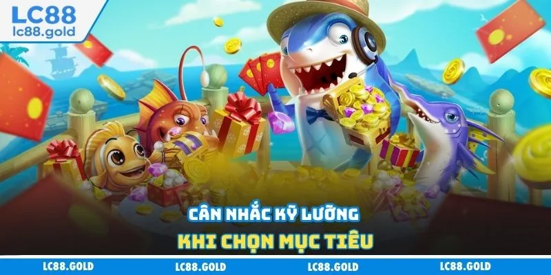 Cân nhắc kỹ lưỡng khi chọn mục tiêu