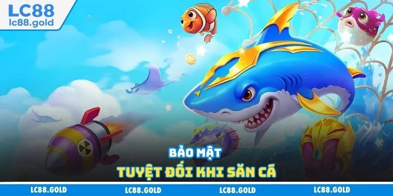 Bảo mật tuyệt đối khi săn cá