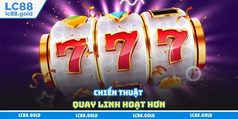Chiến thuật quay linh hoạt hơn