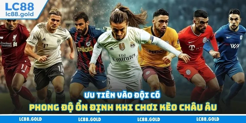 Ưu tiên vào đội có phong độ ổn định khi chơi kèo châu Âu