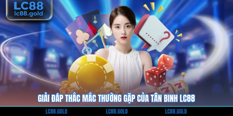 Giải đáp thắc mắc thường gặp của tân binh LC88