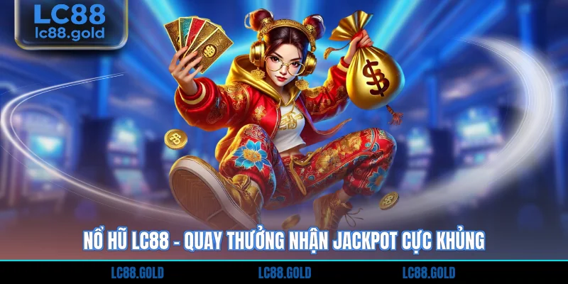 Nổ hũ LC88 - Quay thưởng nhận Jackpot cực khủng
